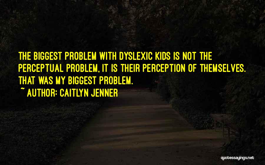 Caitlyn Jenner Quotes: The Biggest Problem With Dyslexic Kids Is Not The Perceptual Problem, It Is Their Perception Of Themselves. That Was My