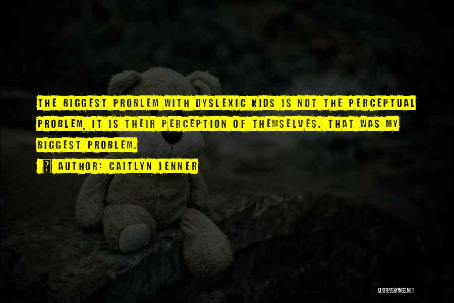Caitlyn Jenner Quotes: The Biggest Problem With Dyslexic Kids Is Not The Perceptual Problem, It Is Their Perception Of Themselves. That Was My