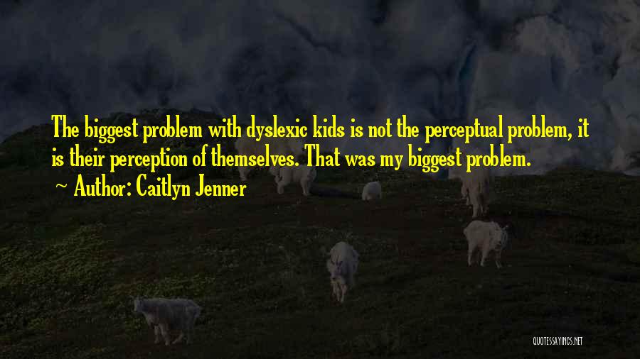 Caitlyn Jenner Quotes: The Biggest Problem With Dyslexic Kids Is Not The Perceptual Problem, It Is Their Perception Of Themselves. That Was My