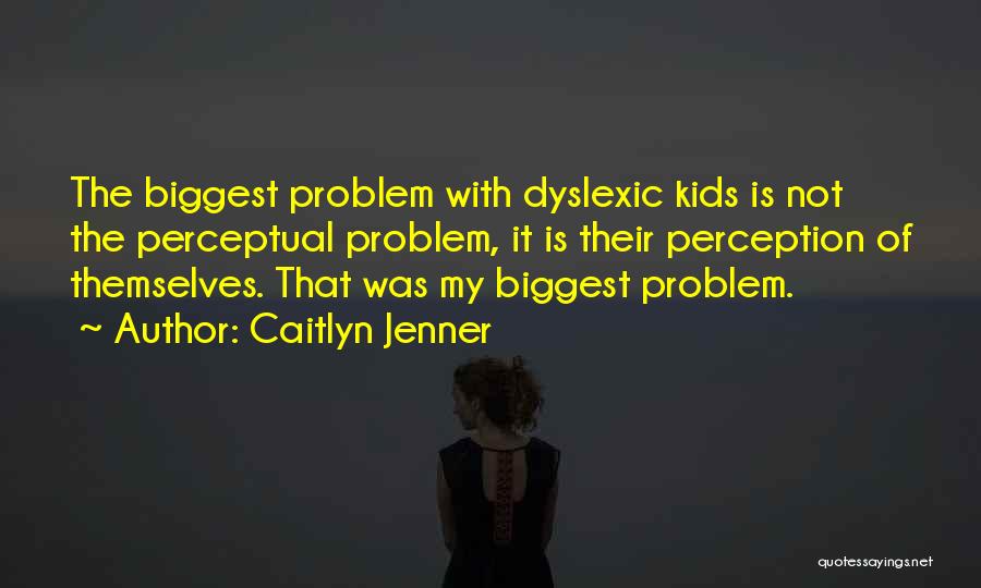 Caitlyn Jenner Quotes: The Biggest Problem With Dyslexic Kids Is Not The Perceptual Problem, It Is Their Perception Of Themselves. That Was My