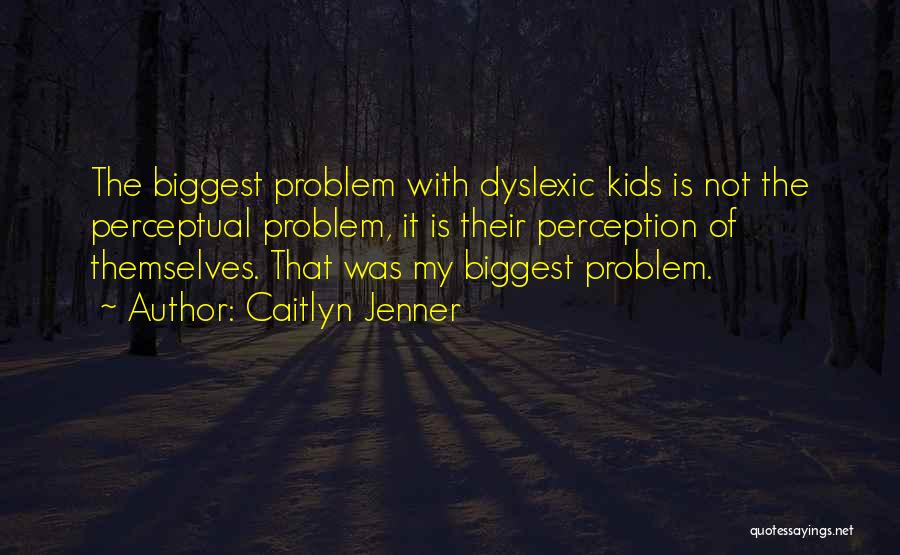 Caitlyn Jenner Quotes: The Biggest Problem With Dyslexic Kids Is Not The Perceptual Problem, It Is Their Perception Of Themselves. That Was My