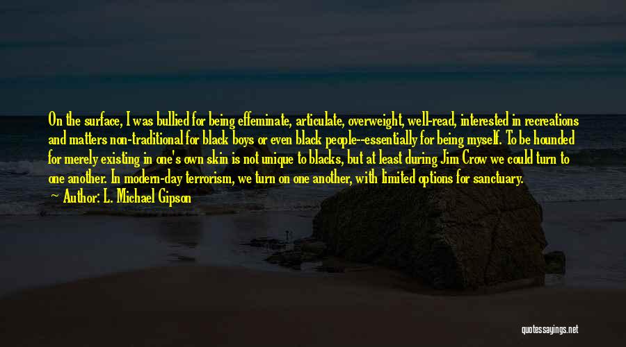 L. Michael Gipson Quotes: On The Surface, I Was Bullied For Being Effeminate, Articulate, Overweight, Well-read, Interested In Recreations And Matters Non-traditional For Black