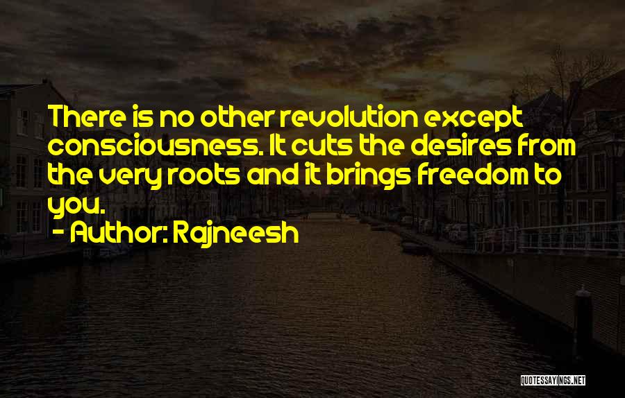 Rajneesh Quotes: There Is No Other Revolution Except Consciousness. It Cuts The Desires From The Very Roots And It Brings Freedom To