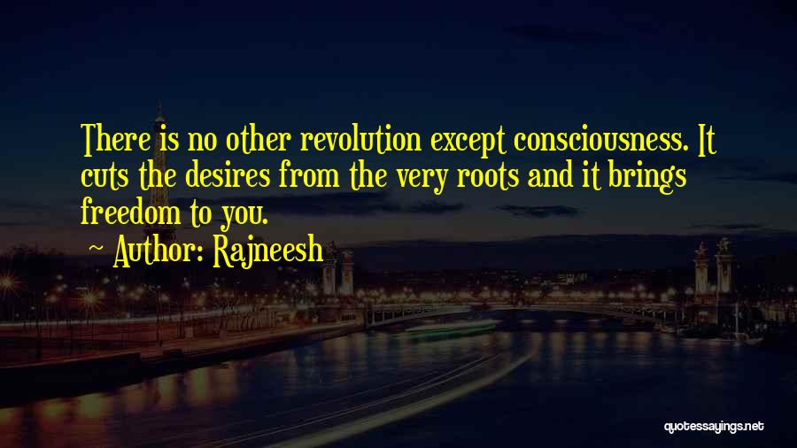 Rajneesh Quotes: There Is No Other Revolution Except Consciousness. It Cuts The Desires From The Very Roots And It Brings Freedom To