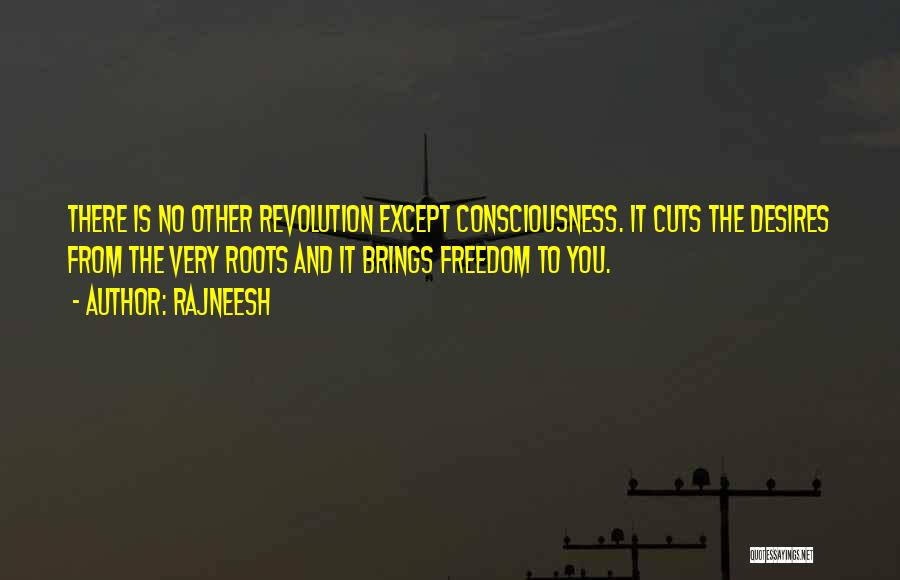 Rajneesh Quotes: There Is No Other Revolution Except Consciousness. It Cuts The Desires From The Very Roots And It Brings Freedom To