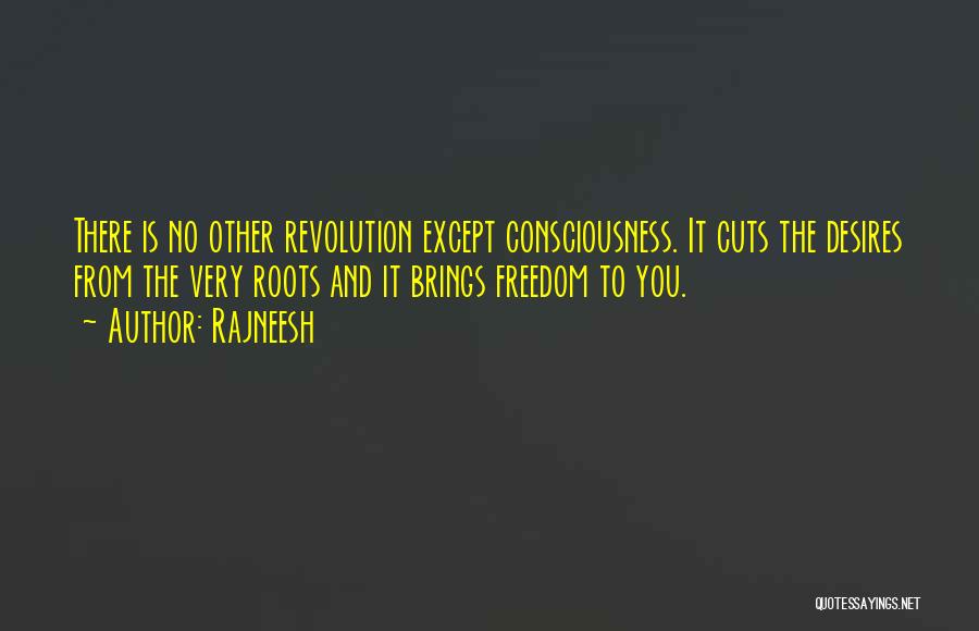 Rajneesh Quotes: There Is No Other Revolution Except Consciousness. It Cuts The Desires From The Very Roots And It Brings Freedom To