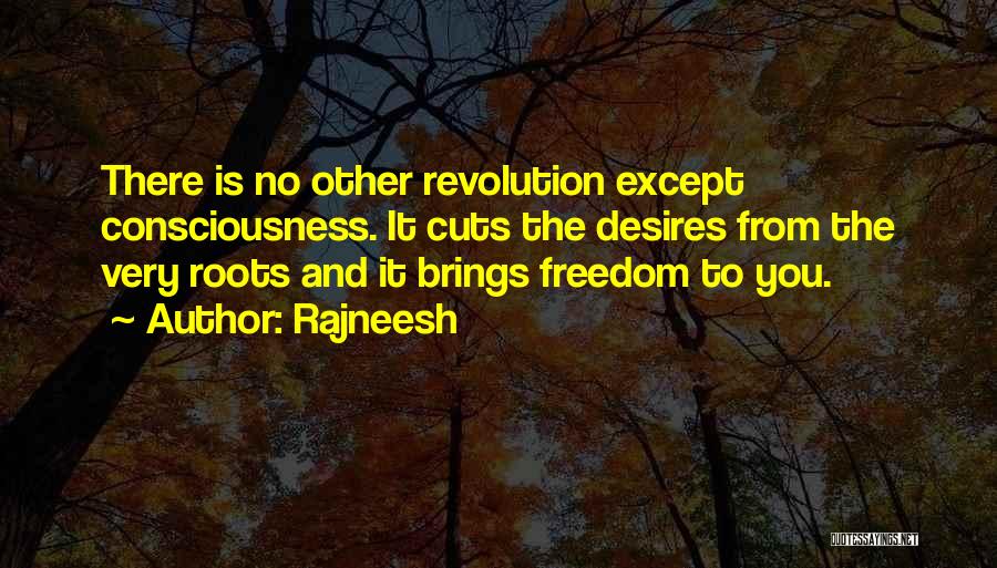 Rajneesh Quotes: There Is No Other Revolution Except Consciousness. It Cuts The Desires From The Very Roots And It Brings Freedom To