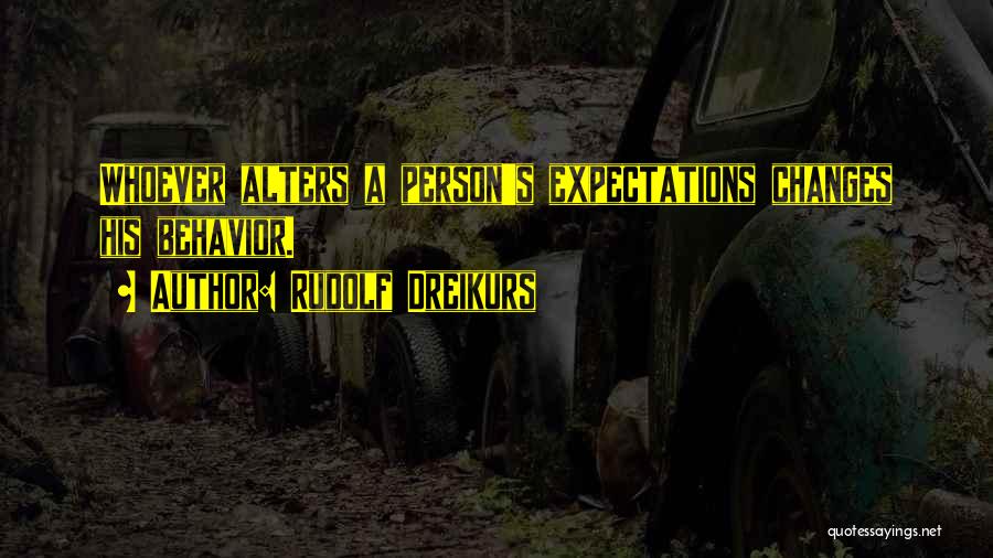 Rudolf Dreikurs Quotes: Whoever Alters A Person's Expectations Changes His Behavior.