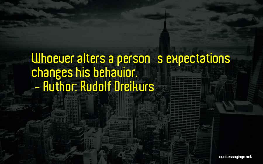 Rudolf Dreikurs Quotes: Whoever Alters A Person's Expectations Changes His Behavior.