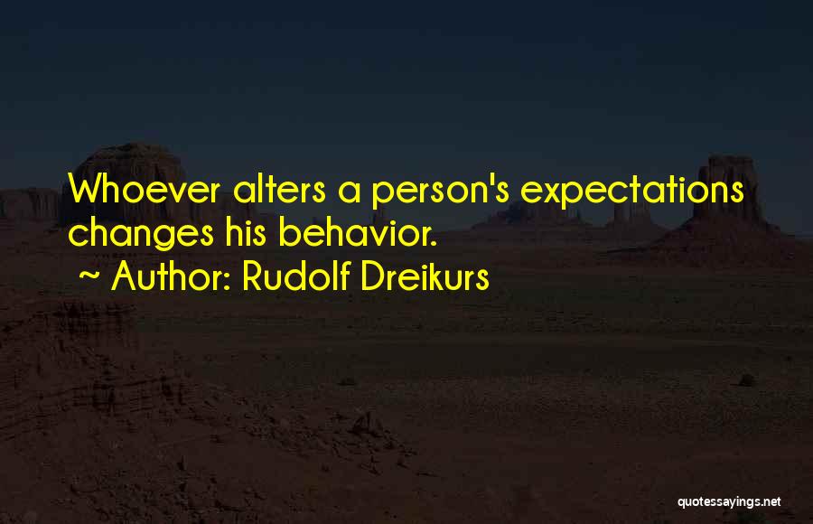 Rudolf Dreikurs Quotes: Whoever Alters A Person's Expectations Changes His Behavior.