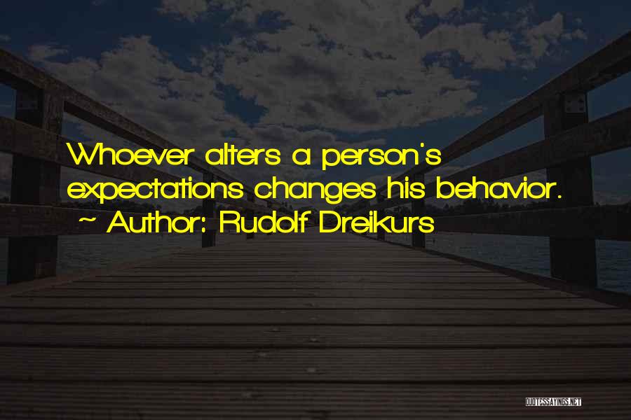 Rudolf Dreikurs Quotes: Whoever Alters A Person's Expectations Changes His Behavior.