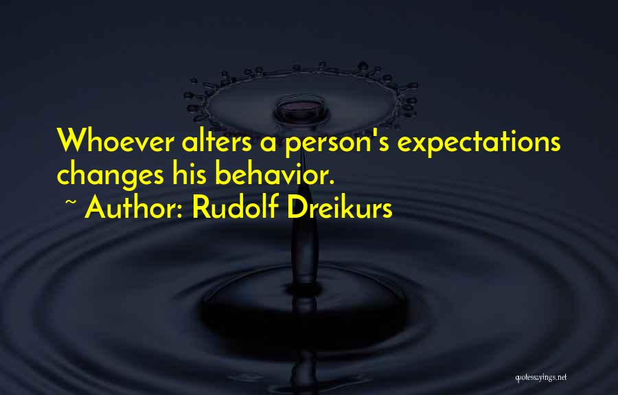 Rudolf Dreikurs Quotes: Whoever Alters A Person's Expectations Changes His Behavior.