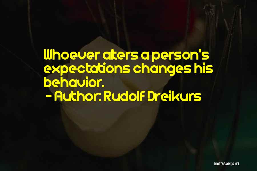 Rudolf Dreikurs Quotes: Whoever Alters A Person's Expectations Changes His Behavior.