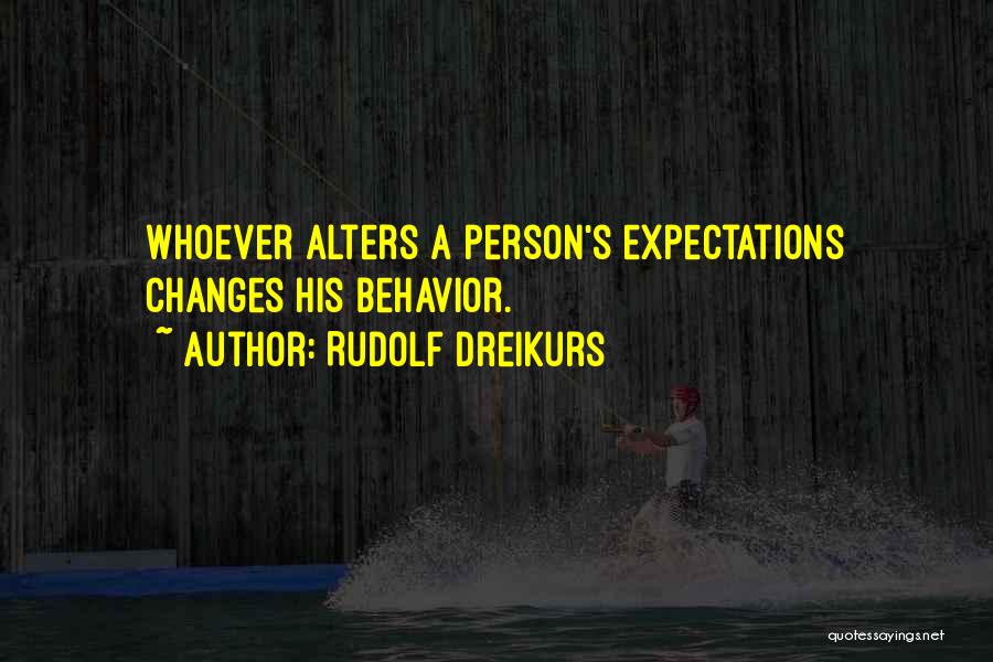 Rudolf Dreikurs Quotes: Whoever Alters A Person's Expectations Changes His Behavior.