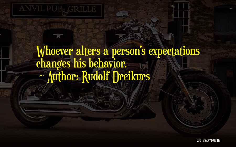 Rudolf Dreikurs Quotes: Whoever Alters A Person's Expectations Changes His Behavior.