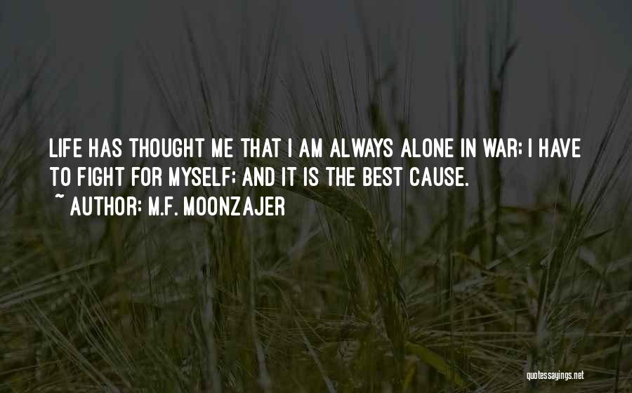 M.F. Moonzajer Quotes: Life Has Thought Me That I Am Always Alone In War; I Have To Fight For Myself; And It Is