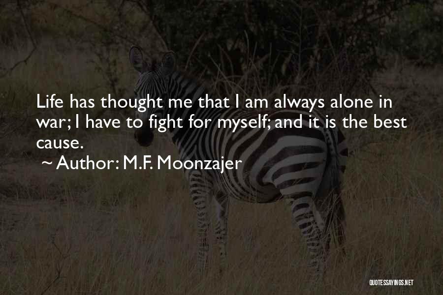 M.F. Moonzajer Quotes: Life Has Thought Me That I Am Always Alone In War; I Have To Fight For Myself; And It Is