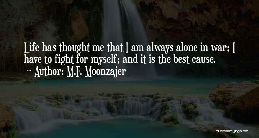 M.F. Moonzajer Quotes: Life Has Thought Me That I Am Always Alone In War; I Have To Fight For Myself; And It Is