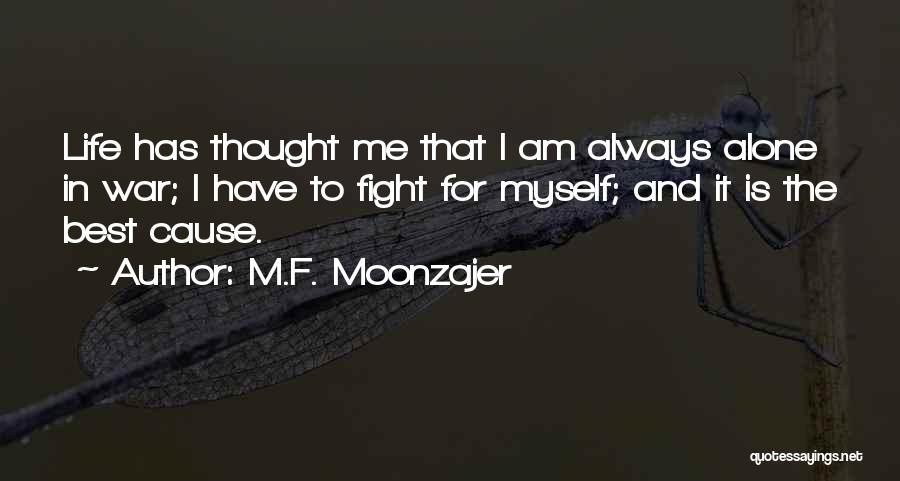 M.F. Moonzajer Quotes: Life Has Thought Me That I Am Always Alone In War; I Have To Fight For Myself; And It Is