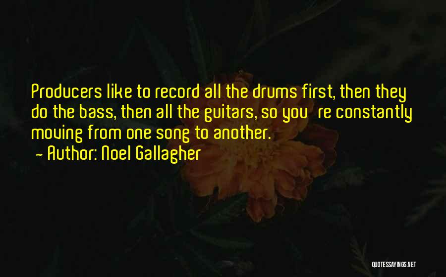 Noel Gallagher Quotes: Producers Like To Record All The Drums First, Then They Do The Bass, Then All The Guitars, So You're Constantly