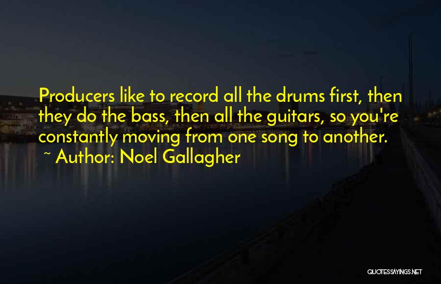 Noel Gallagher Quotes: Producers Like To Record All The Drums First, Then They Do The Bass, Then All The Guitars, So You're Constantly