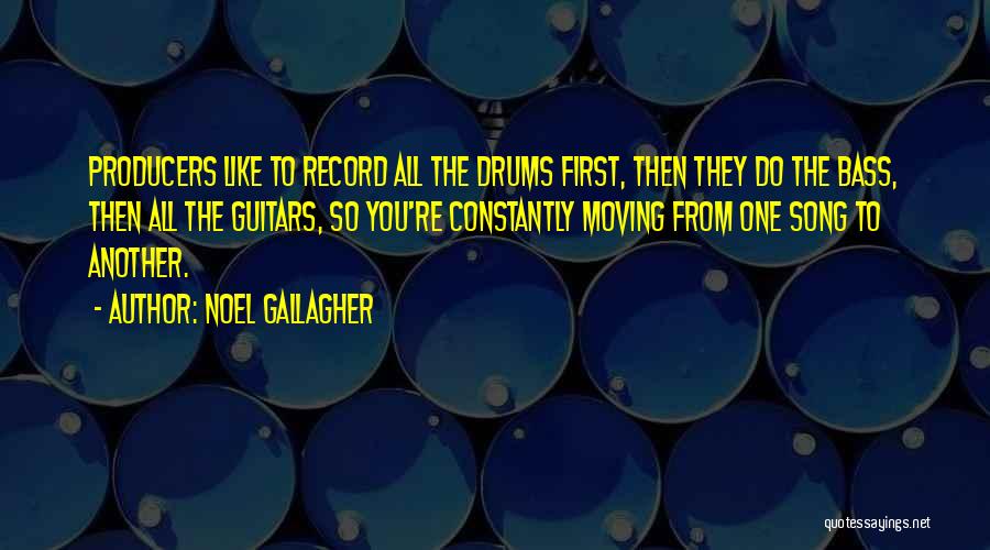 Noel Gallagher Quotes: Producers Like To Record All The Drums First, Then They Do The Bass, Then All The Guitars, So You're Constantly