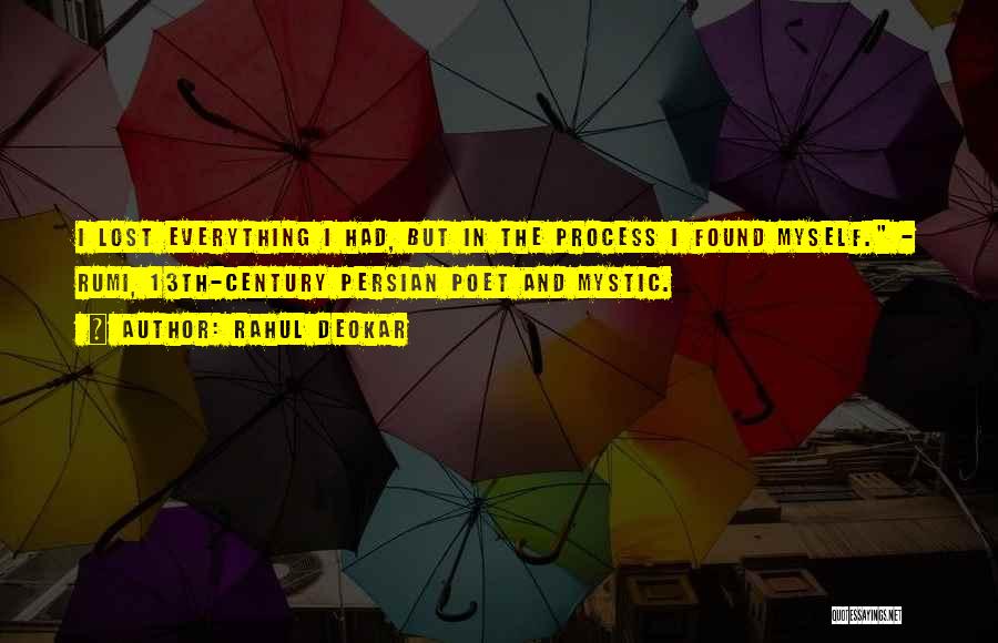 Rahul Deokar Quotes: I Lost Everything I Had, But In The Process I Found Myself. - Rumi, 13th-century Persian Poet And Mystic.