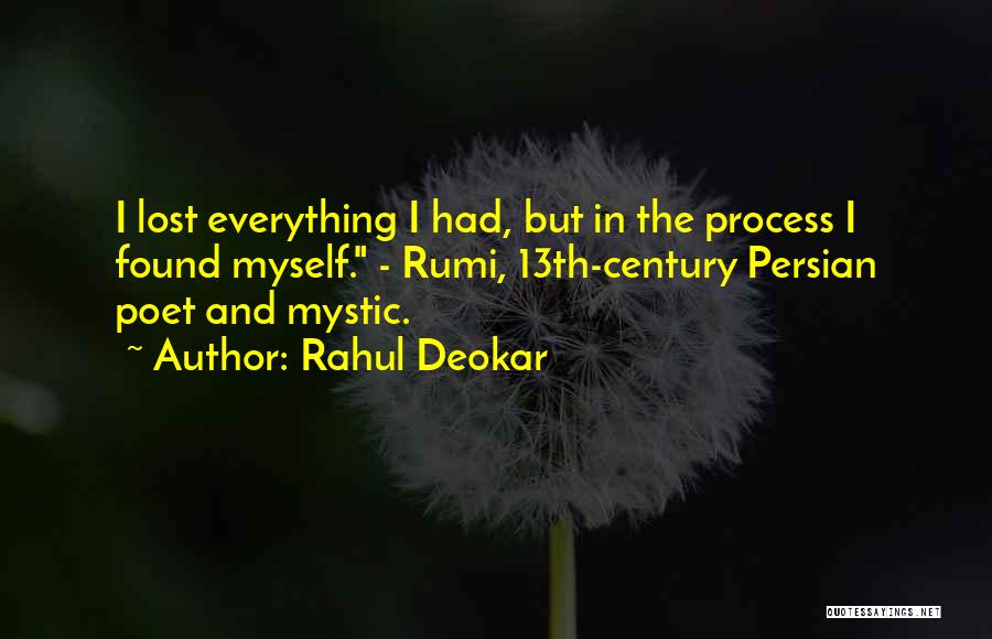 Rahul Deokar Quotes: I Lost Everything I Had, But In The Process I Found Myself. - Rumi, 13th-century Persian Poet And Mystic.