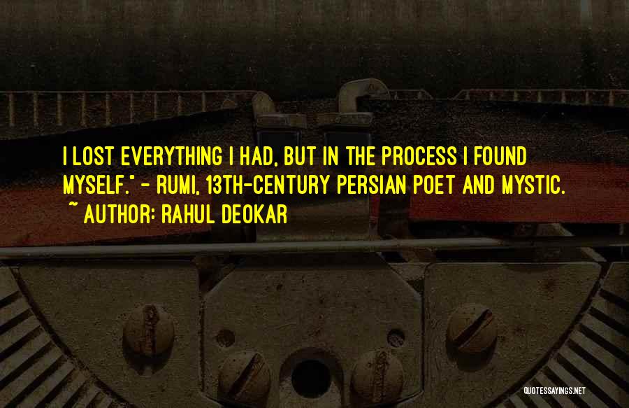 Rahul Deokar Quotes: I Lost Everything I Had, But In The Process I Found Myself. - Rumi, 13th-century Persian Poet And Mystic.