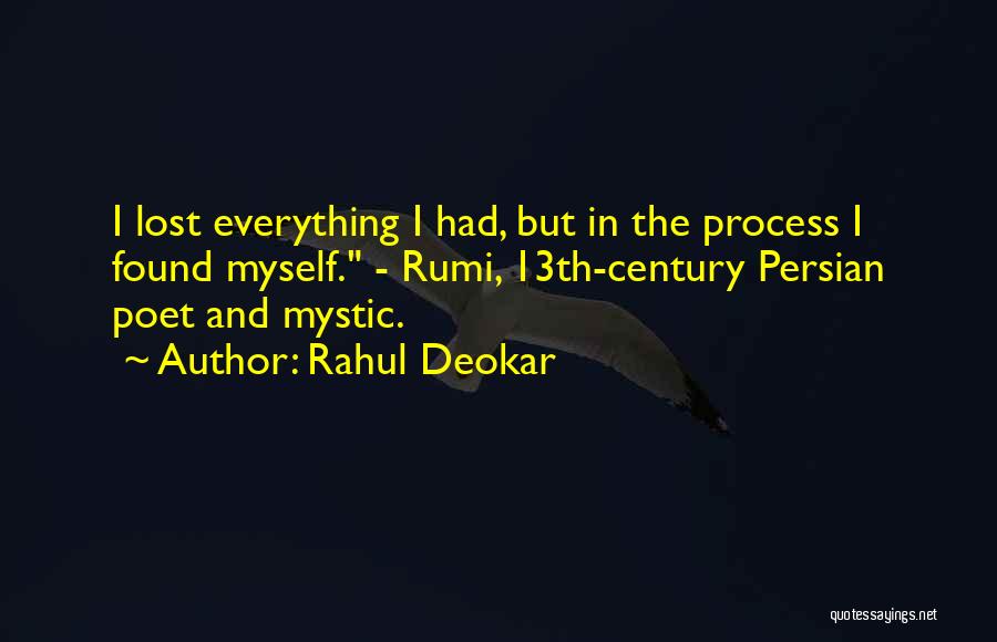 Rahul Deokar Quotes: I Lost Everything I Had, But In The Process I Found Myself. - Rumi, 13th-century Persian Poet And Mystic.