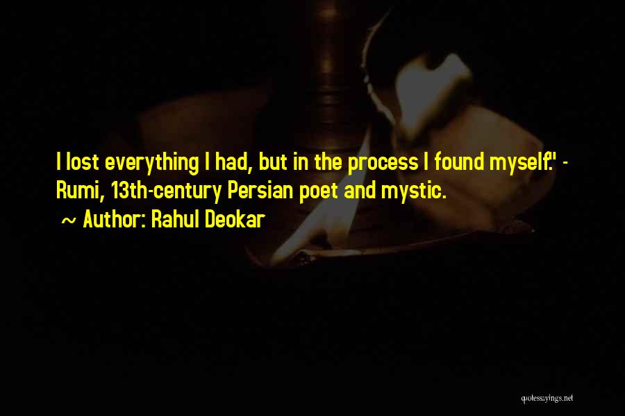 Rahul Deokar Quotes: I Lost Everything I Had, But In The Process I Found Myself. - Rumi, 13th-century Persian Poet And Mystic.