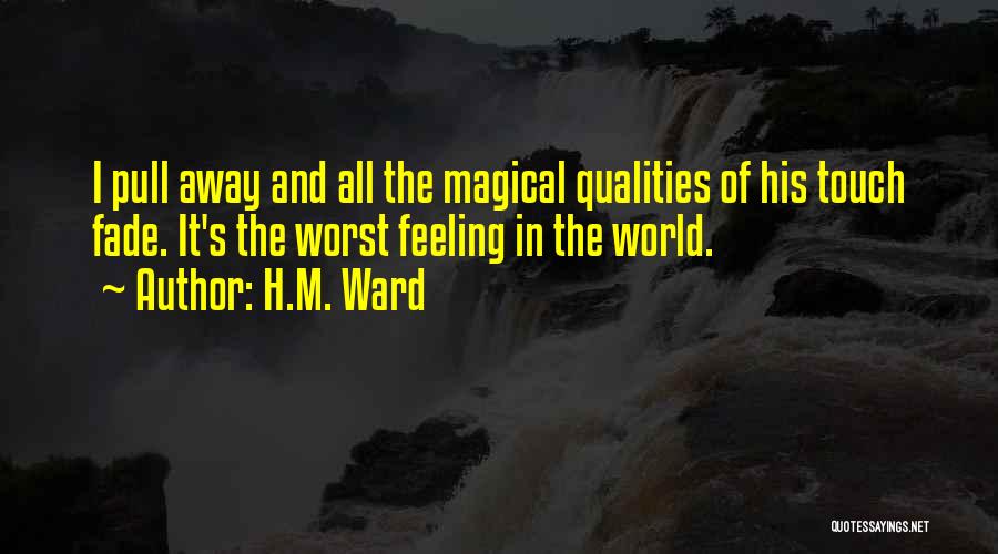 H.M. Ward Quotes: I Pull Away And All The Magical Qualities Of His Touch Fade. It's The Worst Feeling In The World.