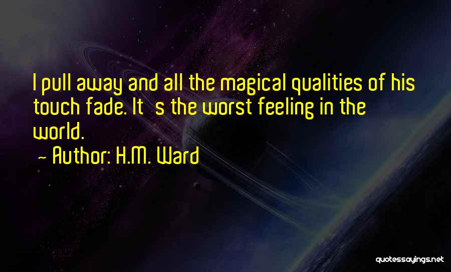 H.M. Ward Quotes: I Pull Away And All The Magical Qualities Of His Touch Fade. It's The Worst Feeling In The World.