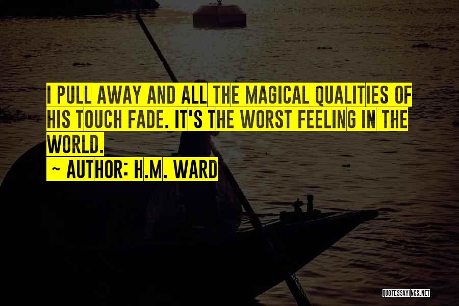 H.M. Ward Quotes: I Pull Away And All The Magical Qualities Of His Touch Fade. It's The Worst Feeling In The World.