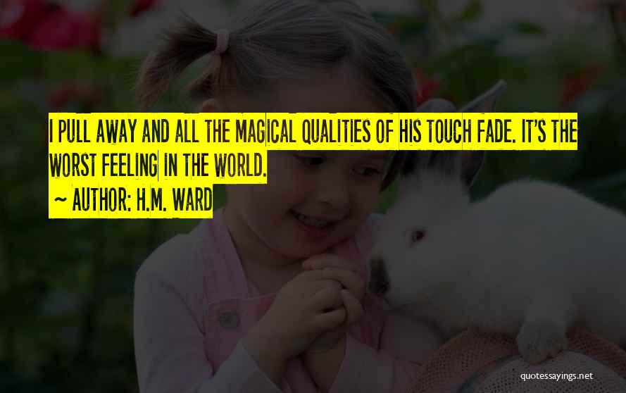 H.M. Ward Quotes: I Pull Away And All The Magical Qualities Of His Touch Fade. It's The Worst Feeling In The World.