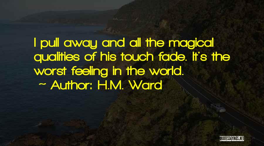 H.M. Ward Quotes: I Pull Away And All The Magical Qualities Of His Touch Fade. It's The Worst Feeling In The World.