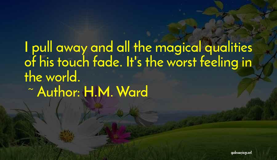 H.M. Ward Quotes: I Pull Away And All The Magical Qualities Of His Touch Fade. It's The Worst Feeling In The World.