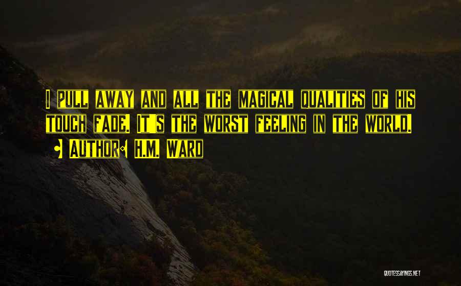 H.M. Ward Quotes: I Pull Away And All The Magical Qualities Of His Touch Fade. It's The Worst Feeling In The World.