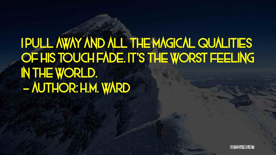 H.M. Ward Quotes: I Pull Away And All The Magical Qualities Of His Touch Fade. It's The Worst Feeling In The World.