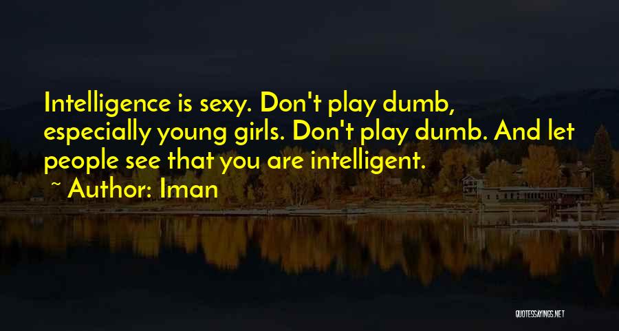 Iman Quotes: Intelligence Is Sexy. Don't Play Dumb, Especially Young Girls. Don't Play Dumb. And Let People See That You Are Intelligent.