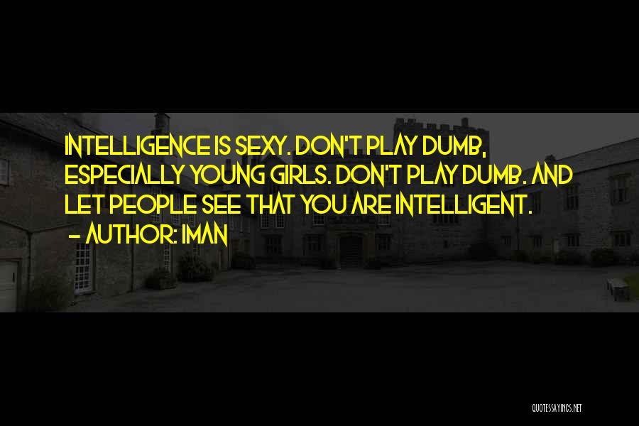 Iman Quotes: Intelligence Is Sexy. Don't Play Dumb, Especially Young Girls. Don't Play Dumb. And Let People See That You Are Intelligent.