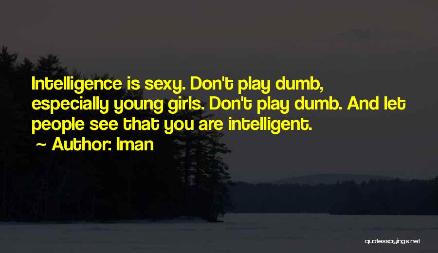 Iman Quotes: Intelligence Is Sexy. Don't Play Dumb, Especially Young Girls. Don't Play Dumb. And Let People See That You Are Intelligent.