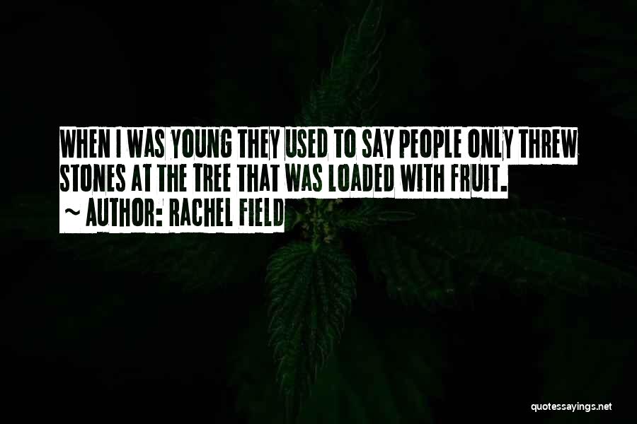 Rachel Field Quotes: When I Was Young They Used To Say People Only Threw Stones At The Tree That Was Loaded With Fruit.