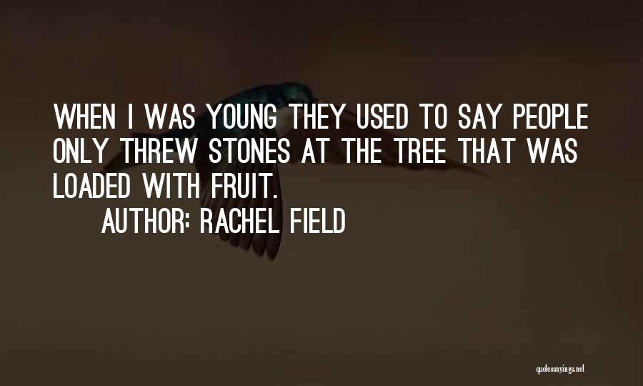 Rachel Field Quotes: When I Was Young They Used To Say People Only Threw Stones At The Tree That Was Loaded With Fruit.