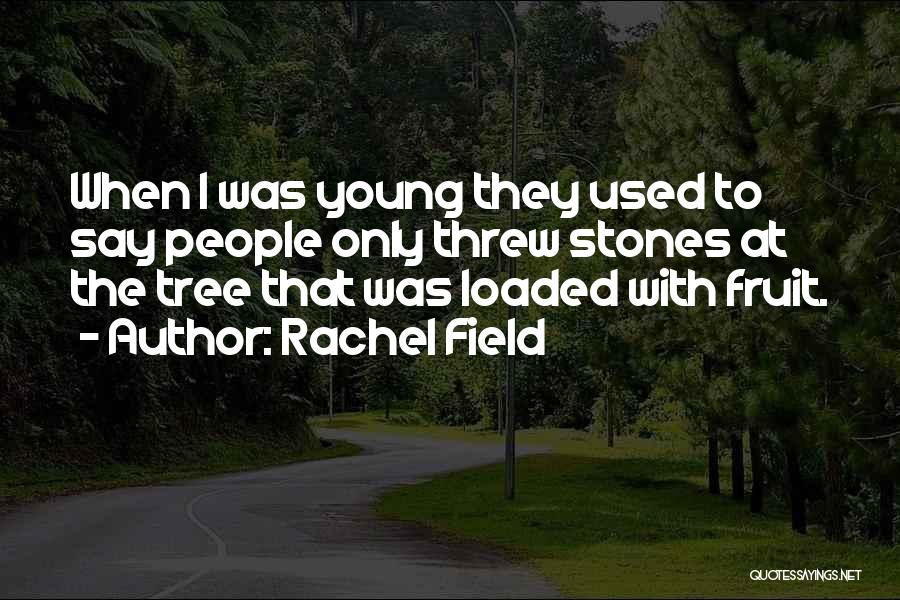 Rachel Field Quotes: When I Was Young They Used To Say People Only Threw Stones At The Tree That Was Loaded With Fruit.