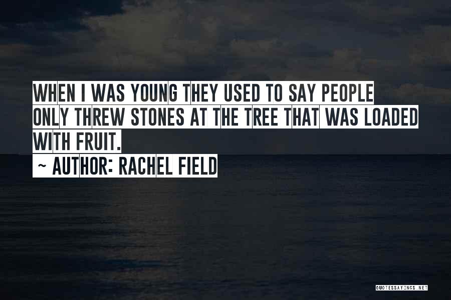 Rachel Field Quotes: When I Was Young They Used To Say People Only Threw Stones At The Tree That Was Loaded With Fruit.