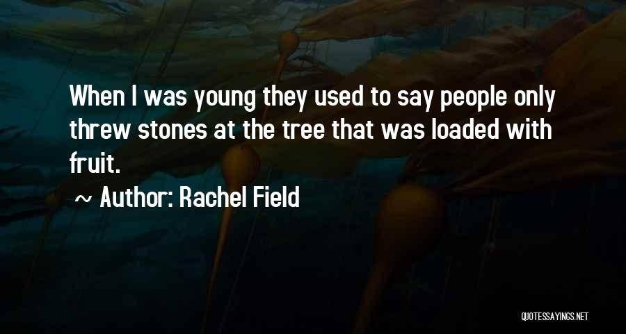 Rachel Field Quotes: When I Was Young They Used To Say People Only Threw Stones At The Tree That Was Loaded With Fruit.