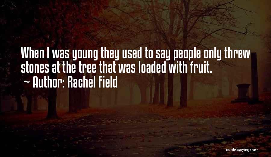Rachel Field Quotes: When I Was Young They Used To Say People Only Threw Stones At The Tree That Was Loaded With Fruit.