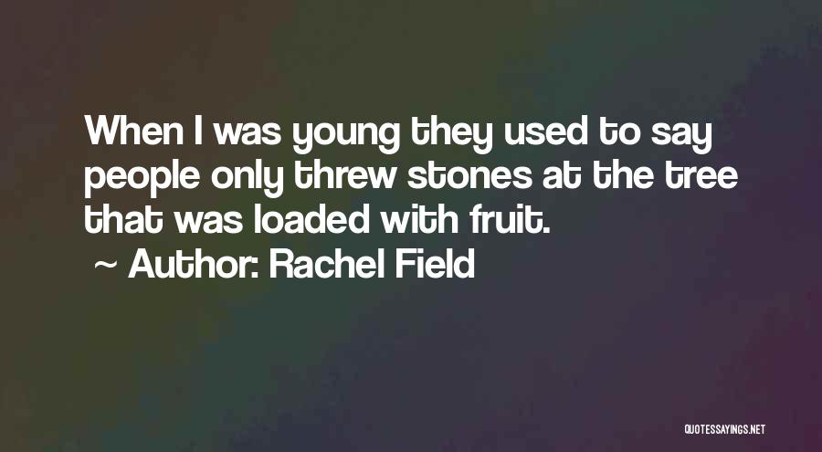 Rachel Field Quotes: When I Was Young They Used To Say People Only Threw Stones At The Tree That Was Loaded With Fruit.