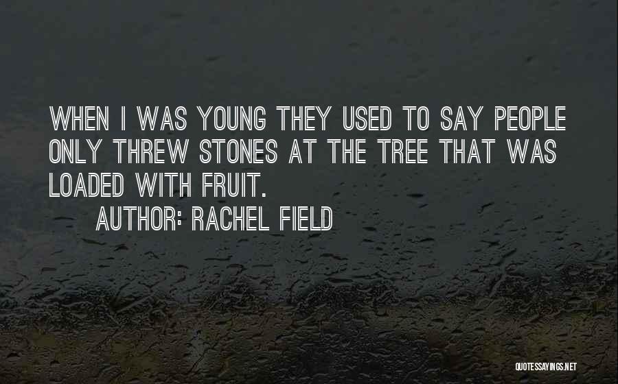 Rachel Field Quotes: When I Was Young They Used To Say People Only Threw Stones At The Tree That Was Loaded With Fruit.